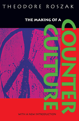 The Making of a Counter Culture: Reflections on the Technocratic Society and Its Youthful Opposition - Roszak, Theodore