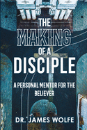 The Making of A Disciple: A Personal Mentor for the Believer