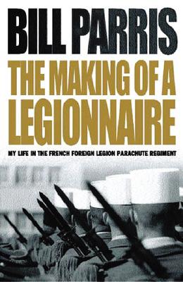 The Making of a Legionnaire: My Life in the French Foreign Legion Parachute Regiment - Parris, Bill