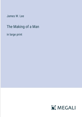 The Making of a Man: in large print - Lee, James W