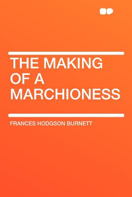 The Making of a Marchioness - Burnett, Frances Hodgson