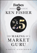 The Making of a Market Guru: Forbes Presents 25 Years of Ken Fisher