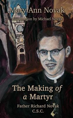 The Making of a Martyr: Father Richard Novak, C.S.C. - Novak, Michael (Introduction by), and Novak, Mary Ann