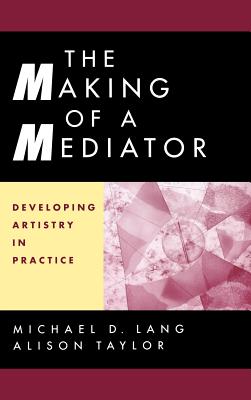 The Making of a Mediator: Developing Artistry in Practice - Lang, Michael D, and Taylor, Alison