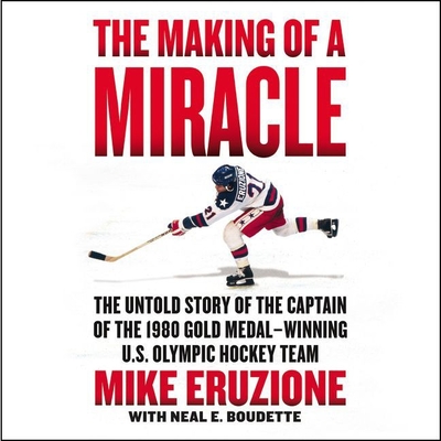 The Making of a Miracle: The Untold Story of the Captain of the 1980 Gold Medal-Winning U.S. Olympic Hockey Team - Newbern, George (Read by), and Eruzione, Mike, and Boudette, Neal E