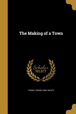 The Making of a Town - McVey, Frank Lerond 1869-