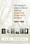 The Making of American Liberal Theology: Imagining Progressive Religion, 1805-1900