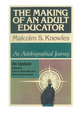 The Making of an Adult Educator: An autobiographical journey - Knowles, Malcolm S, and Henschke, John a (Editor), and Boucouvalas, Marcie (Editor)