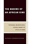 The Making of an African King: Patrilineal and Matrilineal Struggle Among the Effutu of Ghana