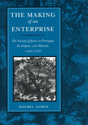 The Making of an Enterprise: The Society of Jesus in Portugal, Its Empire, and Beyond, 1540-1750 - Alden, Dauril