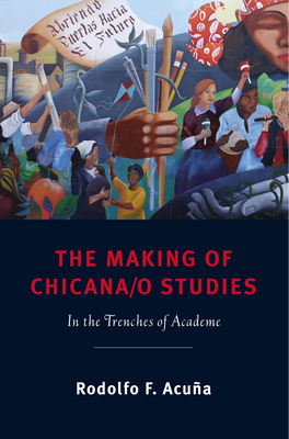 The Making of Chicana/O Studies: In the Trenches of Academe - Acua, Rodolfo F