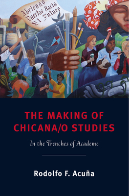The Making of Chicana/o Studies: In the Trenches of Academe - Acua, Rodolfo F