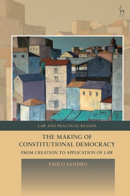 The Making of Constitutional Democracy: From Creation to Application of Law - Sandro, Paolo, and Pavlakos, George (Editor)