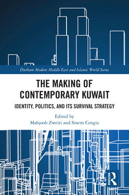 The Making of Contemporary Kuwait: Identity, Politics, and its Survival Strategy - Zweiri, Mahjoob (Editor), and Cengiz, Sinem (Editor)