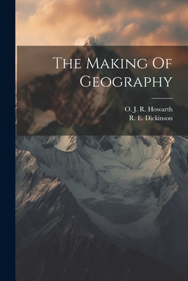 The Making Of Geography - Dickinson, R E, and Howarth, O J R