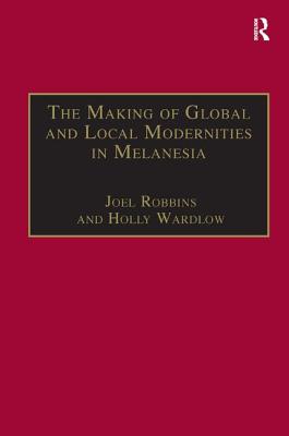 The Making of Global and Local Modernities in Melanesia: Humiliation, Transformation and the Nature of Cultural Change - Wardlow, Holly, Prof., and Robbins, Joel (Editor)