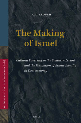 The Making of Israel: Cultural Diversity in the Southern Levant and the Formation of Ethnic Identity in Deuteronomy - Crouch, C L