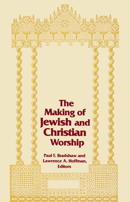 The Making of Jewish and Christian Worship - Bradshaw, Paul F (Editor), and Hoffman, Lawrence A, Rabbi, PhD (Editor)
