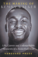 The Making of Kemba Walker: Life, Career and Unforgettable Moments of a Basketball Icon.