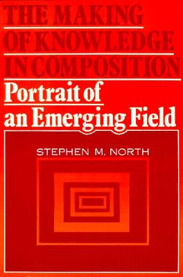 The Making of Knowledge in Composition: Portrait of an Emerging Field - North, Steven M