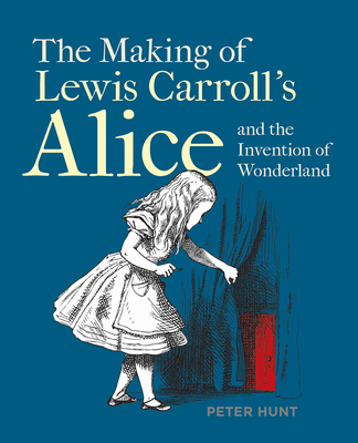 The Making of Lewis Carroll's Alice and the Invention of Wonderland - Hunt, Peter