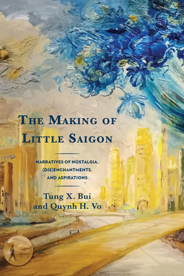 The Making of Little Saigon: Narratives of Nostalgia, (Dis)enchantments, and Aspirations - Bui, Tung X, and Vo, Quynh H