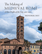 The Making of Medieval Rome: A New Profile of the City, 400 - 1420