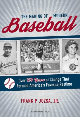 The Making of Modern Baseball: Over 100 Years of Change That Formed America's Favorite Pastime - Jozsa, Frank P
