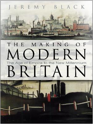 The Making of Modern Britain: The Age of Empire to the New Millennium - Black, Jeremy