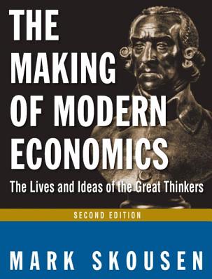 The Making of Modern Economics: The Lives and Ideas of Great Thinkers - Skousen, Mark