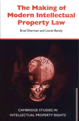 The Making of Modern Intellectual Property Law - Sherman, Brad, and Bently, Lionel