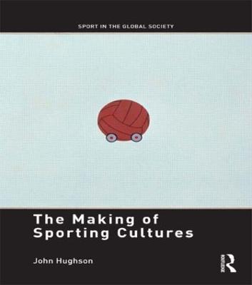 The Making of Sporting Cultures - Hughson, John