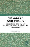 The Making of Syriac Jerusalem: Representations of the Holy City in Syriac Literature of Late Antiquity and the Middle Ages