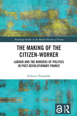 The Making of the Citizen-Worker: Labour and the Borders of Politics in Post-revolutionary France - Tomasello, Federico