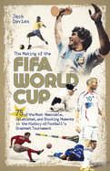 The Making of the FIFA World Cup: 75 of the Most Memorable, Celebrated, and Shocking Moments in the History of Football's Greatest Tournament
