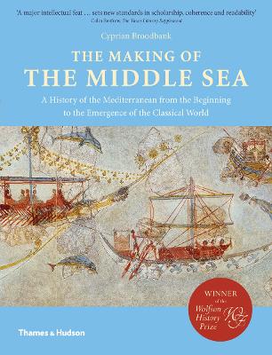 The Making of the Middle Sea: A History of the Mediterranean from the Beginning to the Emergence of the Classical World - Broodbank, Cyprian