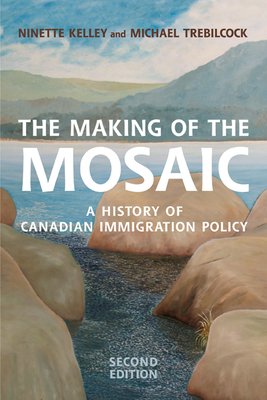 The Making of the Mosaic: A History of Canadian Immigration Policy - Kelley, Ninette, and Trebilcock, M