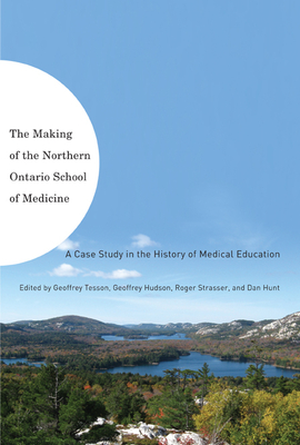 The Making of the Northern Ontario School of Medicine: A Case Study in the History of Medical Education - Tesson, Geoffrey, and Hudson, Geoffrey L, and Strasser, Roger