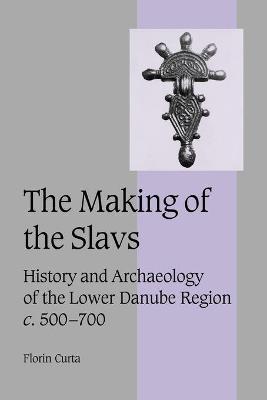 The Making of the Slavs: History and Archaeology of the Lower Danube Region, c.500-700 - Curta, Florin