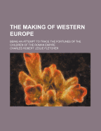 The Making of Western Europe (Volume 2); Being an Attempt to Trace the Fortunes of the Children of the Roman Empire - Fletcher, C R L