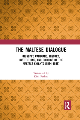 The Maltese Dialogue: Giuseppe Cambiano, History, Institutions, and Politics of the Maltese Knights 1554-1556 - Petkov, Kiril