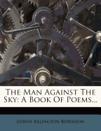 The Man Against the Sky: A Book of Poems...