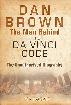 The Man Behind the Da Vinci Code: The Unauthorized Biography of Dan Brown. Lisa Rogak - Rogak, Lisa