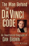 The Man Behind the Da Vinci Code: The Unauthorized Biography of Dan Brown
