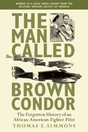 The Man Called Brown Condor: The Forgotten History of an African American Fighter Pilot