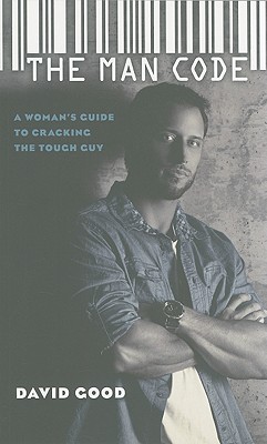 The Man Code: A Woman's Guide to Cracking the Tough Guy - Good, David, MD, and Brown, Scott (Editor), and Vincent, Colin (Photographer)