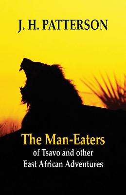 The Man-eaters of Tsavo and Other East African Adventures - Patterson, J H