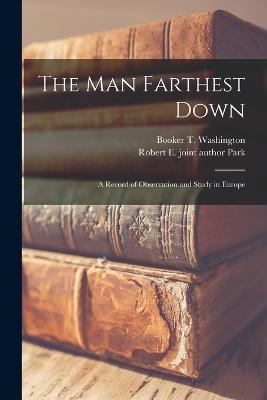 The man Farthest Down; a Record of Observation and Study in Europe - Washington, Booker T, and Park, Robert E Joint Author