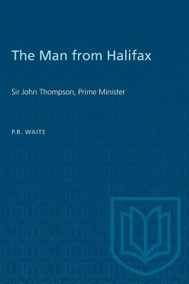 The Man from Halifax: Sir John Thompson, Prime Minister - Waite, P B