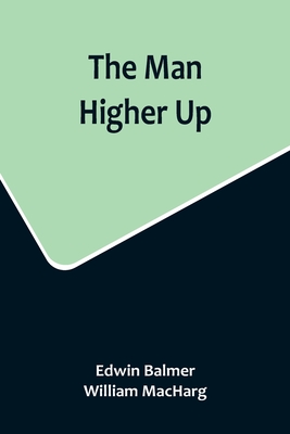 The Man Higher Up - Balmer, Edwin, and Macharg, William